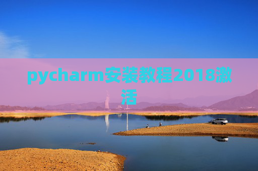 pycharm安装教程2018激活 pycharm安装教程2018激活